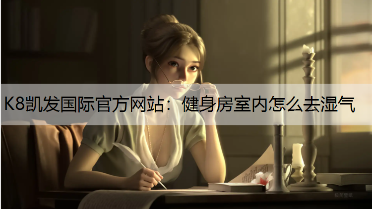 K8凯发国际官方网站：健身房室内怎么去湿气