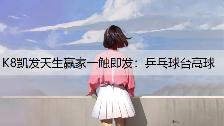 K8凯发天生赢家一触即发：乒乓球台高球