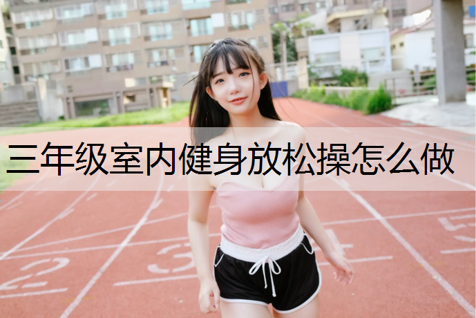 三年级室内健身放松操怎么做