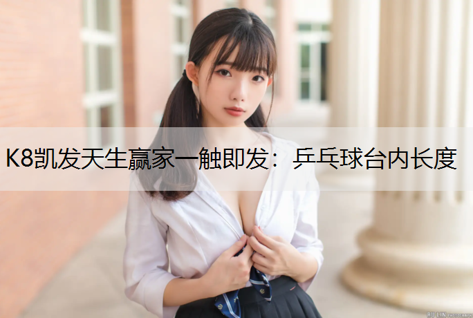 K8凯发天生赢家一触即发：乒乓球台内长度