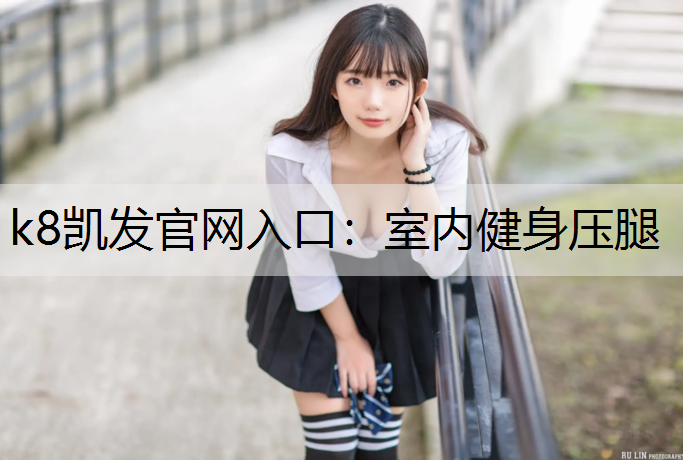 k8凯发官网入口：室内健身压腿