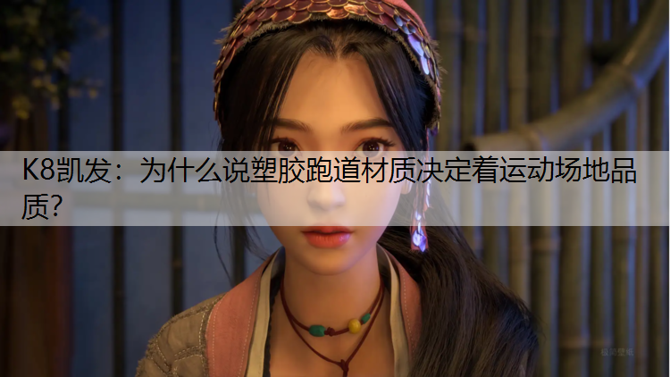 K8凯发：为什么说塑胶跑道材质决定着运动场地品质？