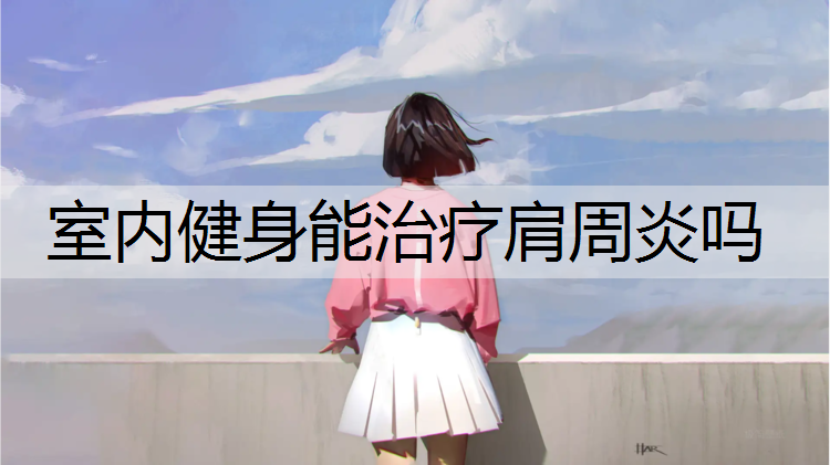 室内健身能治疗肩周炎吗